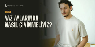 Yaz Aylarında Nasıl Giyinmeliyiz? - Detaylı Rehber